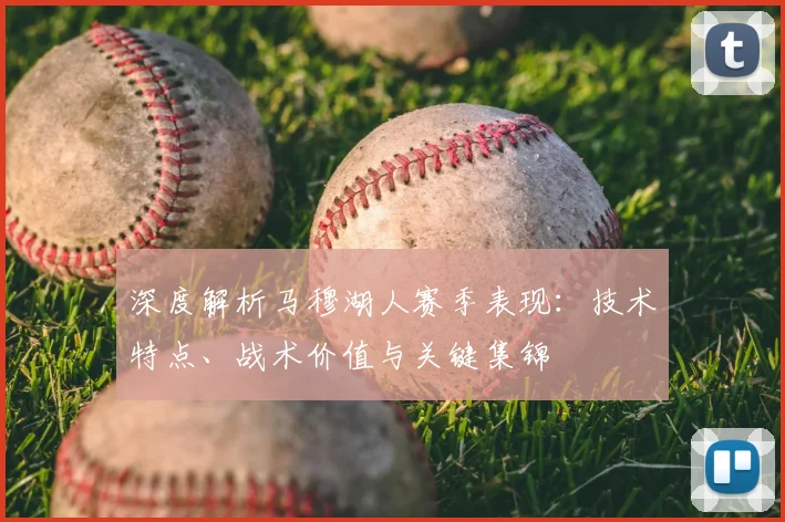 深度解析马穆湖人赛季表现：技术特点、战术价值与关键集锦