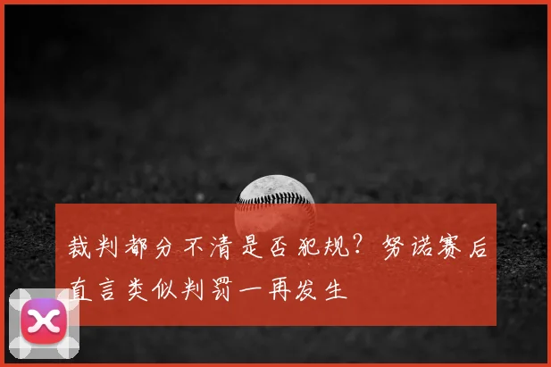 裁判都分不清是否犯规？努诺赛后直言类似判罚一再发生